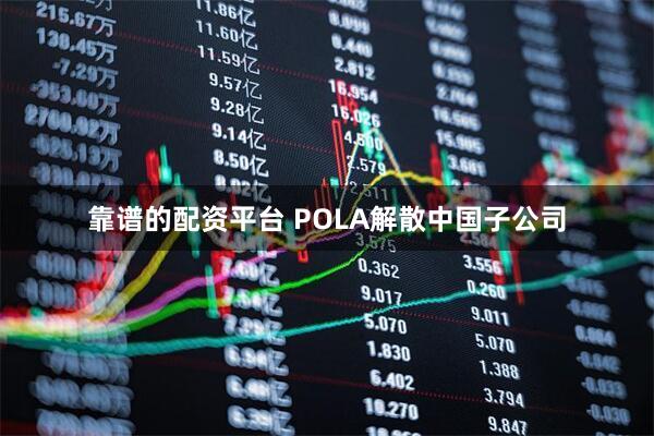 靠谱的配资平台 POLA解散中国子公司