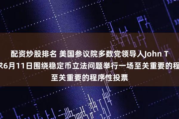 配资炒股排名 美国参议院多数党领导人John Thune要求6月11日围绕稳定币立法问题举行一场至关重要的程序性投票